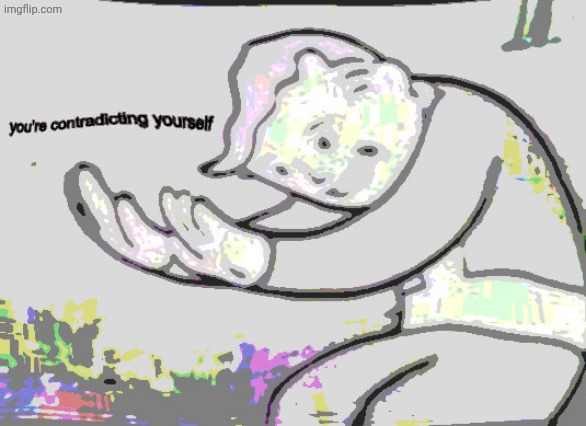 You're Contradicting Yourself | image tagged in you're contradicting yourself | made w/ Imgflip meme maker