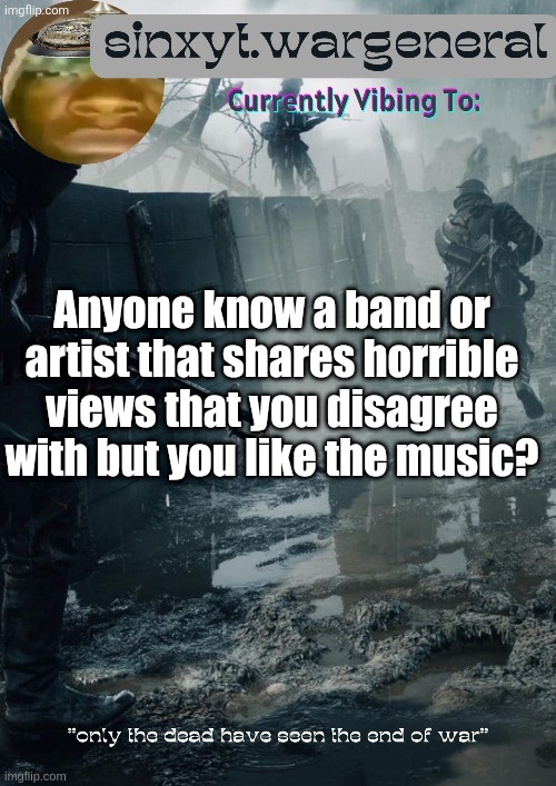 sinxyt.wargeneral announcment template | Anyone know a band or artist that shares horrible views that you disagree with but you like the music? | image tagged in sinxyt wargeneral announcment template | made w/ Imgflip meme maker