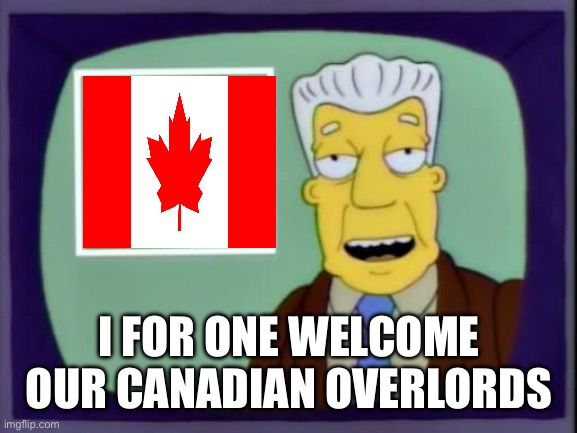 Canadian Overlords | I FOR ONE WELCOME OUR CANADIAN OVERLORDS | image tagged in i for one welcome our new overlords | made w/ Imgflip meme maker