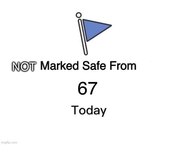 Marked Safe From Meme | NOT; 67 | image tagged in memes,marked safe from | made w/ Imgflip meme maker