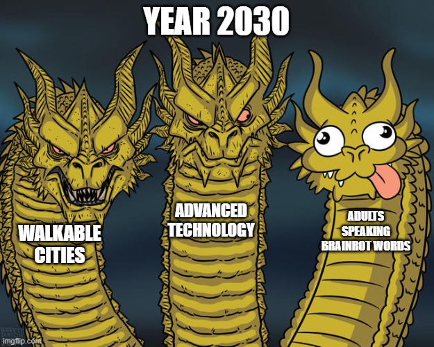 How 2030 will turn out. | YEAR 2030; ADVANCED TECHNOLOGY; ADULTS SPEAKING BRAINROT WORDS; WALKABLE CITIES | image tagged in three-headed dragon | made w/ Imgflip meme maker