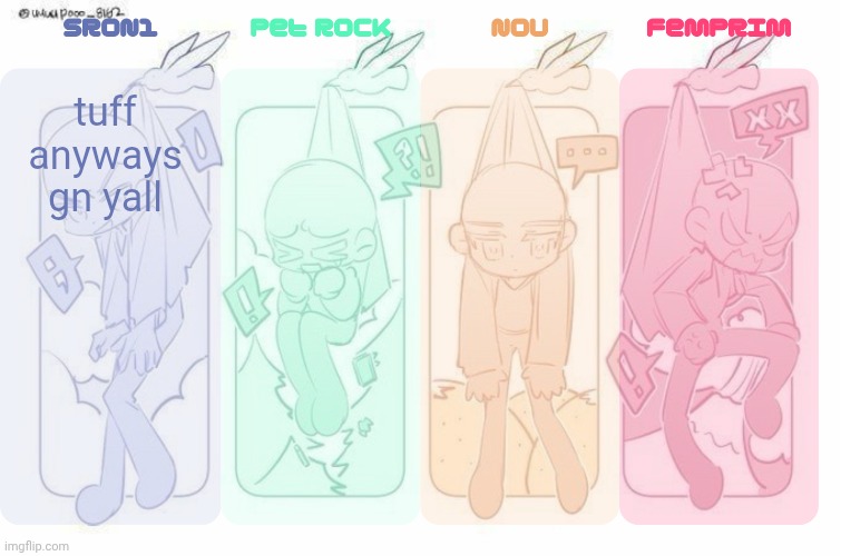 SRON1, Pet Rock, NoU and FemPrim's shared temp!!! | tuff
anyways gn yall | image tagged in sron1 pet rock nou and femprim's shared temp | made w/ Imgflip meme maker