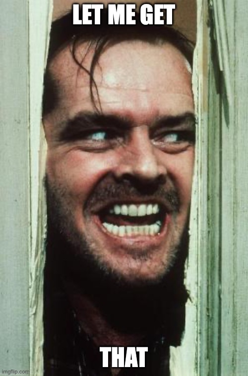 Here's Johnny Meme | LET ME GET; THAT | image tagged in memes,here's johnny | made w/ Imgflip meme maker