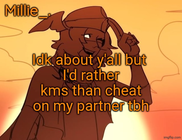 Millie's Hermes from Epic: The Musical announcement template | Idk about y'all but 
I'd rather kms than cheat on my partner tbh | image tagged in millie's hermes from epic the musical announcement template | made w/ Imgflip meme maker