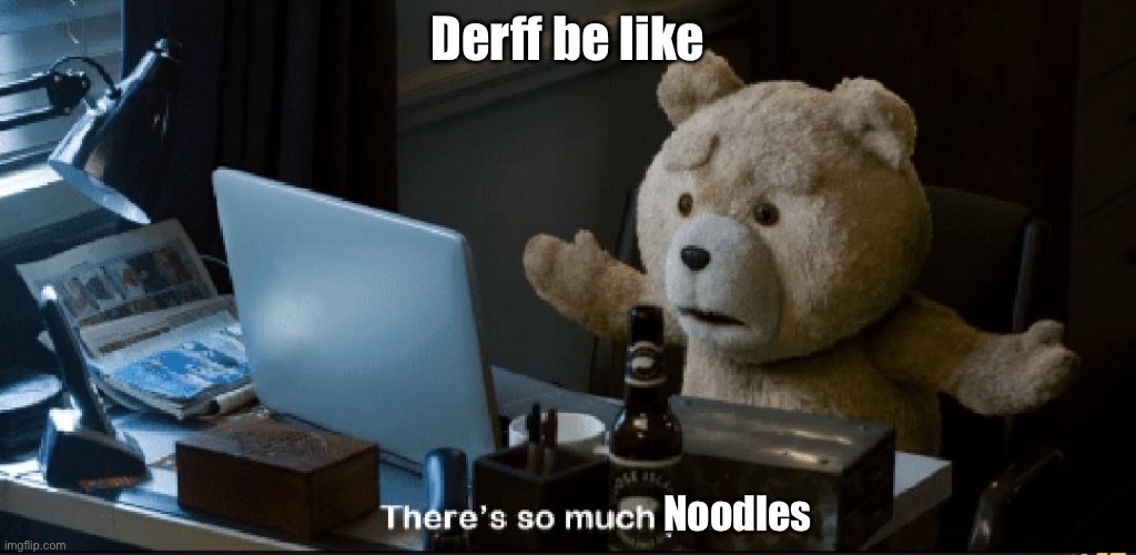 Want de like | Derff be like; Noodles | image tagged in there's so much porn | made w/ Imgflip meme maker
