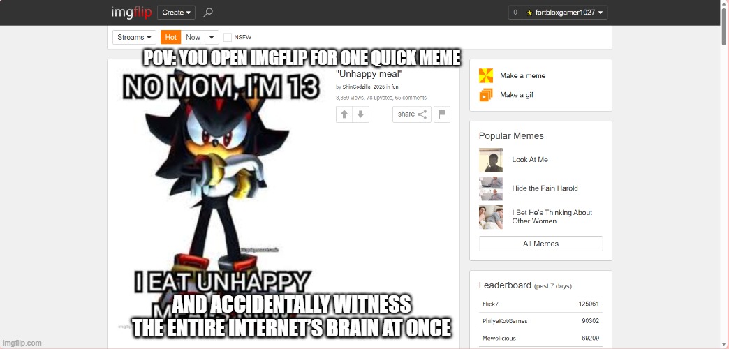 The Imgflip homepage screenshot | POV: YOU OPEN IMGFLIP FOR ONE QUICK MEME; AND ACCIDENTALLY WITNESS THE ENTIRE INTERNET’S BRAIN AT ONCE | image tagged in imgflip | made w/ Imgflip meme maker