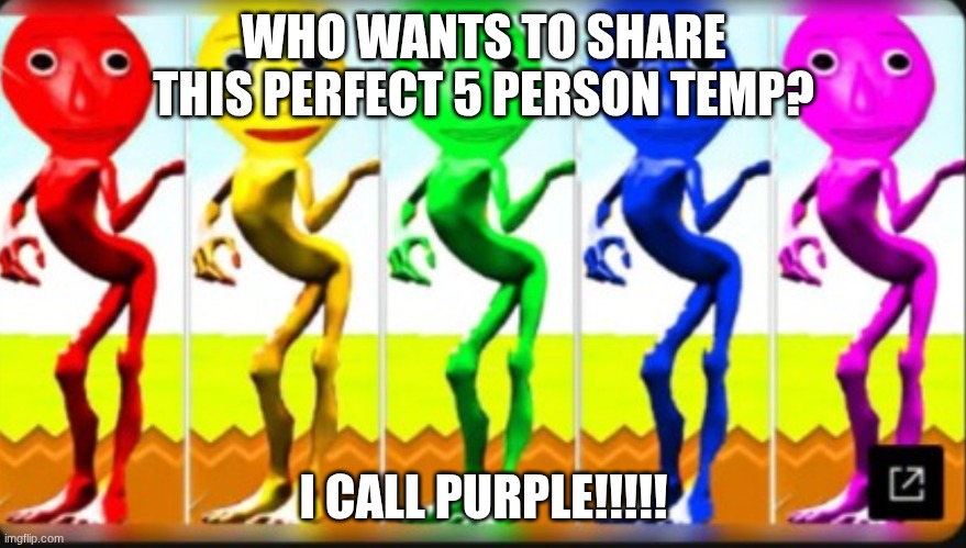 WHO WANTS TO SHARE THIS PERFECT 5 PERSON TEMP? I CALL PURPLE!!!!! | made w/ Imgflip meme maker