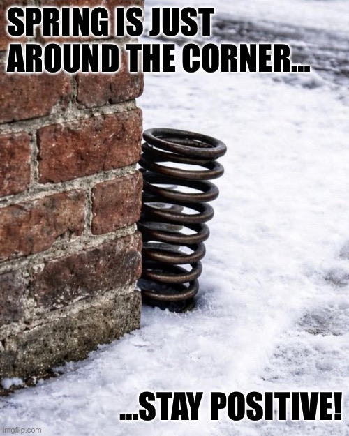 So near, yet so far away… | SPRING IS JUST 
AROUND THE CORNER…; …STAY POSITIVE! | image tagged in repost,spring,around the corner,stay positive,puns,cold weather | made w/ Imgflip meme maker