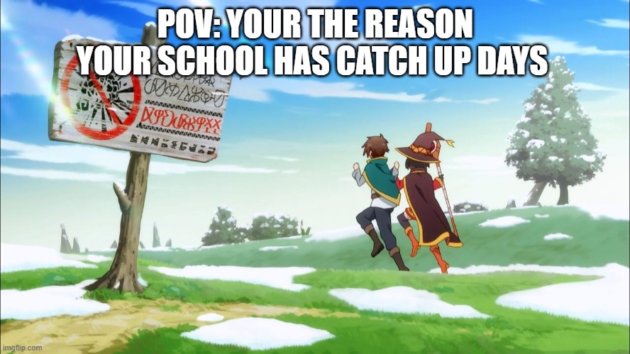 Konosuba | POV: YOUR THE REASON YOUR SCHOOL HAS CATCH UP DAYS | image tagged in konosuba | made w/ Imgflip meme maker