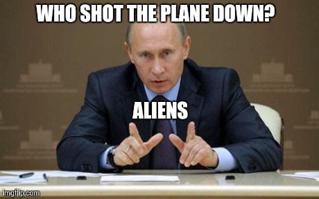 Vladimir Putin | WHO SHOT THE PLANE DOWN? ALIENS | image tagged in memes,vladimir putin | made w/ Imgflip meme maker