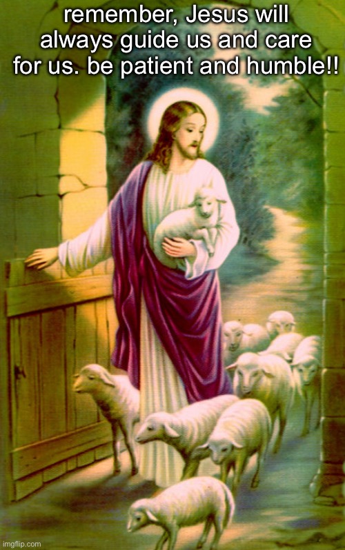 remember, Jesus will always guide us and care for us. be patient and humble!! | made w/ Imgflip meme maker