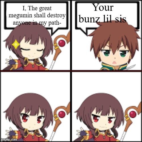 konosuba | Your bunz lil sis; I, The great megumin shall destroy anyone in my path- | image tagged in megumin isekai quartet npc meme | made w/ Imgflip meme maker