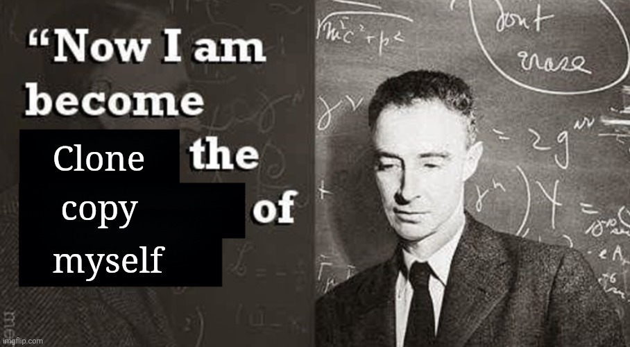 Clone | Clone; copy; myself | image tagged in now i am become death the destroyer of worlds,clone | made w/ Imgflip meme maker