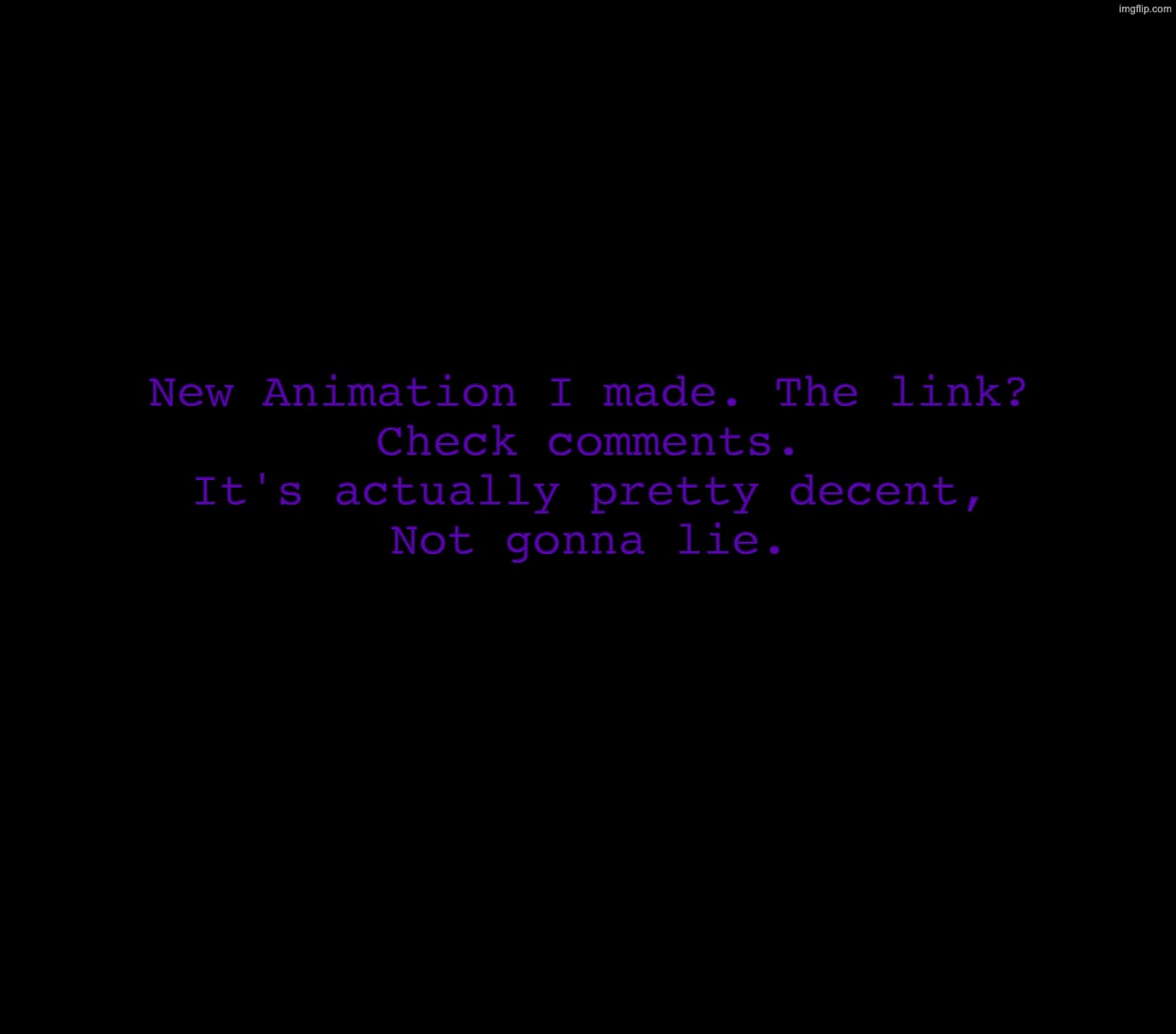 The animation is too long to fit here. Kindly check it out, please and thank you. | New Animation I made. The link?
Check comments.
It's actually pretty decent,
Not gonna lie. | image tagged in blender,youtube,animations | made w/ Imgflip meme maker