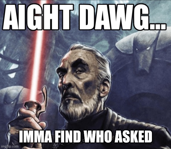 Aight Dawg... HD | IMMA FIND WHO ASKED | image tagged in aight dawg hd | made w/ Imgflip meme maker