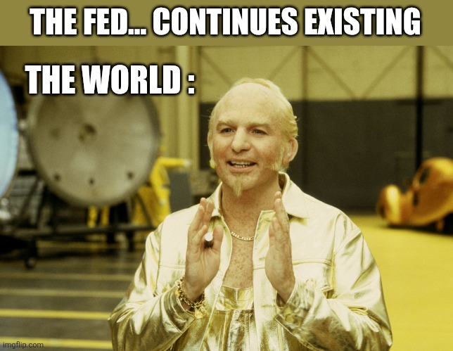#IYKYK | THE FED... CONTINUES EXISTING; THE WORLD : | image tagged in goldmember | made w/ Imgflip meme maker