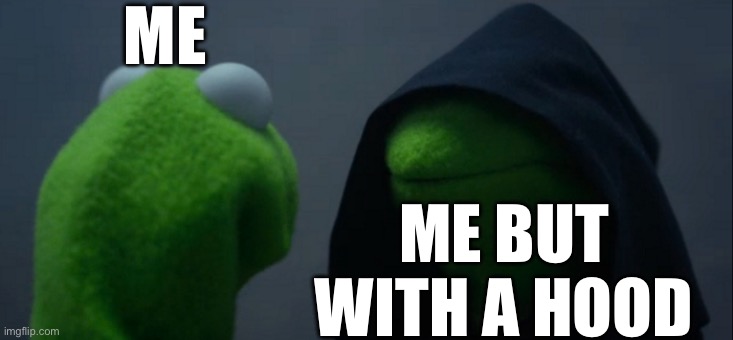 Evil Kermit | ME; ME BUT WITH A HOOD | image tagged in memes,evil kermit | made w/ Imgflip meme maker