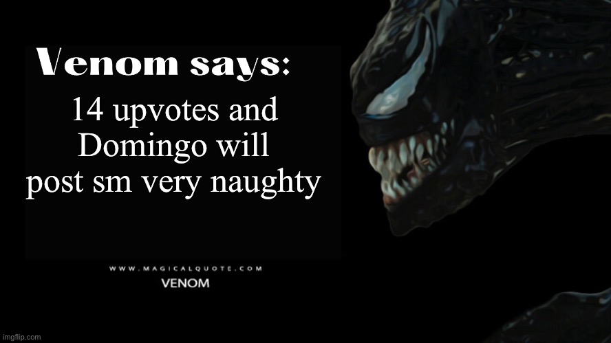 Venom says | 14 upvotes and Domingo will post sm very naughty | image tagged in venom says | made w/ Imgflip meme maker