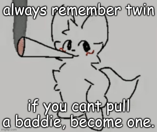 smoking bk | always remember twin; if you cant pull a baddie, become one. | image tagged in smoking bk | made w/ Imgflip meme maker