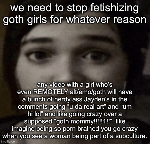 ellie | we need to stop fetishizing goth girls for whatever reason; any video with a girl who’s even REMOTELY alt/emo/goth will have a bunch of nerdy ass Jayden’s in the comments going “u da real art” and “um hi lol” and like going crazy over a supposed “goth mommy!!!!!1!!”. like imagine being so porn brained you go crazy when you see a woman being part of a subculture. | image tagged in ellie | made w/ Imgflip meme maker