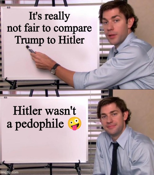Not fair | It's really not fair to compare Trump to Hitler; Hitler wasn't a pedophile 🤪 | image tagged in trump,gop,maga,nazis,fascist,hitler | made w/ Imgflip meme maker