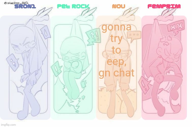 SRON1, Pet Rock, NoU and FemPrim's shared temp!!! | gonna try to eep, gn chat | image tagged in sron1 pet rock nou and femprim's shared temp | made w/ Imgflip meme maker