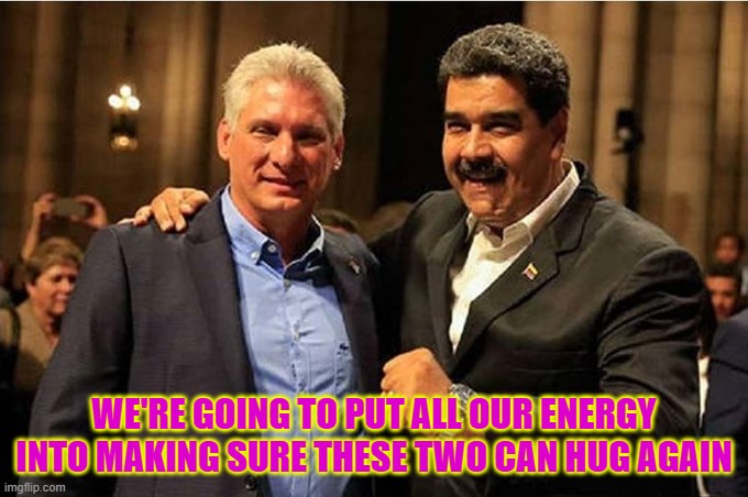 Prayers for these 2 to hug again in prison: Nicolas Maduro & Miguel Díaz Canel | WE'RE GOING TO PUT ALL OUR ENERGY INTO MAKING SURE THESE TWO CAN HUG AGAIN | image tagged in nicolas maduro,venezuela,cuba,communism,freedom,miguel diaz canel | made w/ Imgflip meme maker