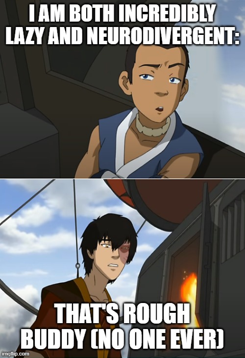 I AM BOTH INCREDIBLY LAZY AND NEURODIVERGENT: THAT'S ROUGH BUDDY (NO ONE EVER) | image tagged in that's rough buddy | made w/ Imgflip meme maker