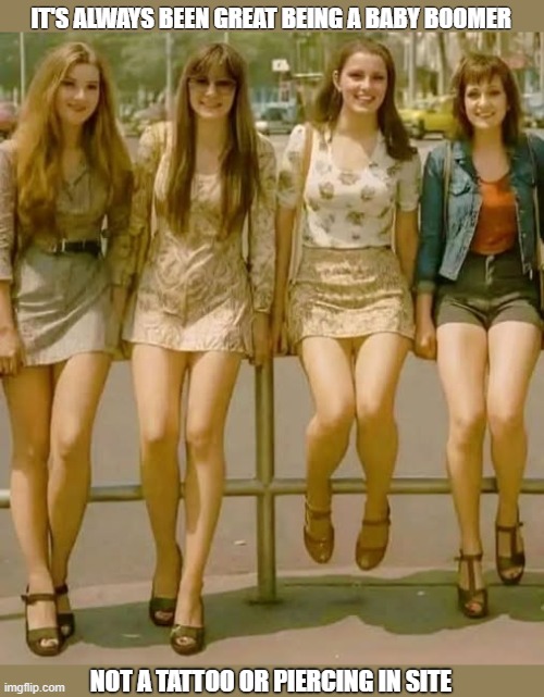 Baby Boomers | IT'S ALWAYS BEEN GREAT BEING A BABY BOOMER; NOT A TATTOO OR PIERCING IN SITE | image tagged in good looking women | made w/ Imgflip meme maker