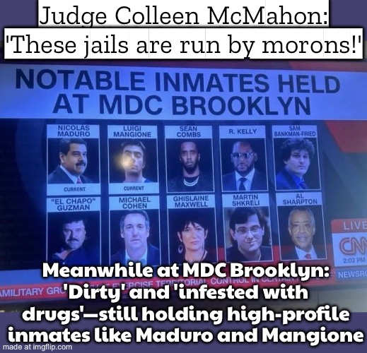 When the judge calls your jail ‘dirty’ and ‘run by morons’; But you’re still the ‘secure facility’ for high‑profile inmates | Judge Colleen McMahon: 'These jails are run by morons!'; Meanwhile at MDC Brooklyn: 'Dirty' and 'infested with drugs'—still holding high-profile inmates like Maduro and Mangione | image tagged in the metropolitan detention center brooklyn mdc brooklyn,venezuela,donald trump,morons,new york,donald trump memes | made w/ Imgflip meme maker