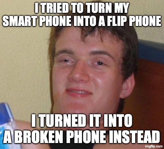 Oops! Time for a new phone! | I TRIED TO TURN MY SMART PHONE INTO A FLIP PHONE; I TURNED IT INTO A BROKEN PHONE INSTEAD | image tagged in memes,10 guy,smartphone,broken | made w/ Imgflip meme maker