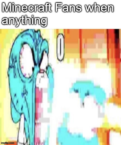 MineO. | Minecraft Fans when
anything | image tagged in gumball o | made w/ Imgflip meme maker