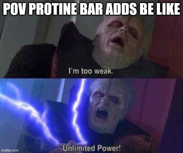 I’m too weak... UNLIMITED POWER | POV PROTINE BAR ADDS BE LIKE | image tagged in i m too weak unlimited power | made w/ Imgflip meme maker