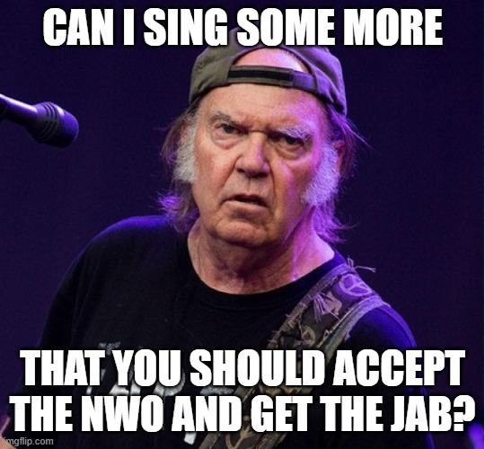 Neil Young | CAN I SING SOME MORE THAT YOU SHOULD ACCEPT THE NWO AND GET THE JAB? | image tagged in neil young | made w/ Imgflip meme maker