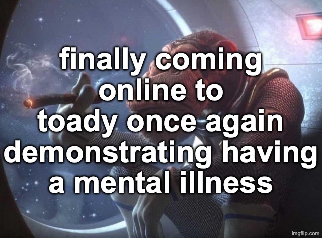 Space monkey smoking cigar | finally coming online to toady once again demonstrating having a mental illness | image tagged in space monkey smoking cigar | made w/ Imgflip meme maker