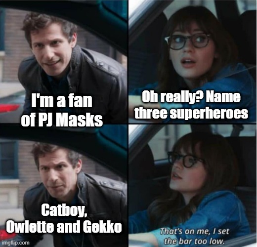 I will be a fan of PJ Masks | Oh really? Name three superheroes; I'm a fan of PJ Masks; Catboy, Owlette and Gekko | image tagged in that s on me i set the bar too low,memes,funny | made w/ Imgflip meme maker