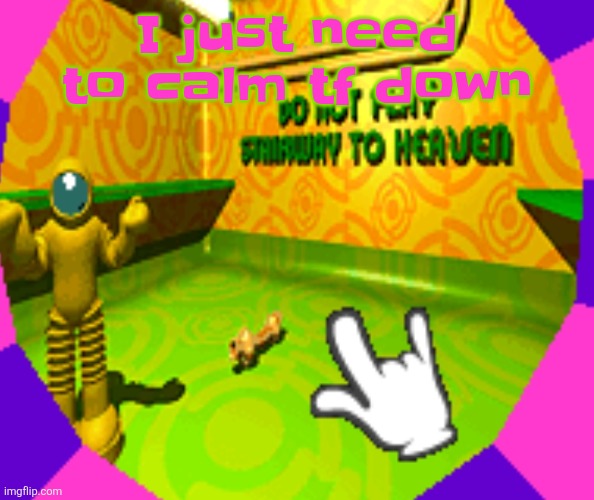 . | I just need to calm tf down | image tagged in no stairway denied | made w/ Imgflip meme maker