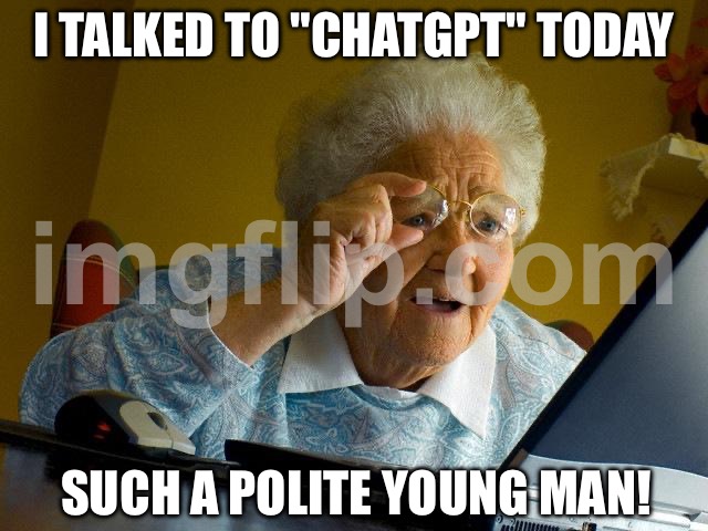 I TALKED TO "CHATGPT" TODAY; SUCH A POLITE YOUNG MAN! | I TALKED TO "CHATGPT" TODAY; SUCH A POLITE YOUNG MAN! | image tagged in memes,grandma finds the internet,chatgpt,artificial intelligence,futuristic utopia,robots | made w/ Imgflip meme maker