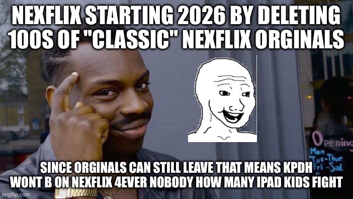 Roll Safe Think About It | NEXFLIX STARTING 2026 BY DELETING 100S OF "CLASSIC" NEXFLIX ORGINALS; SINCE ORGINALS CAN STILL LEAVE THAT MEANS KPDH WONT B ON NEXFLIX 4EVER NOBODY HOW MANY IPAD KIDS FIGHT | image tagged in memes,roll safe think about it | made w/ Imgflip meme maker