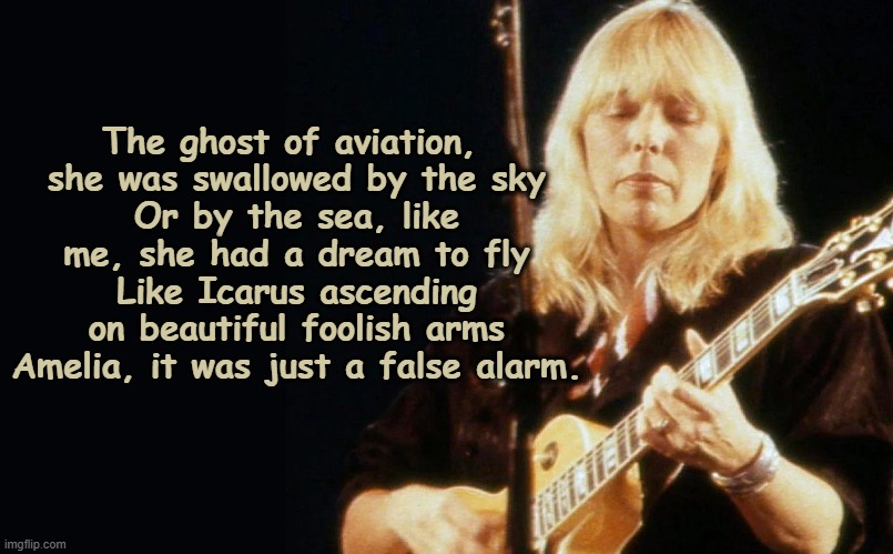 Joni Mitchell Dreams of Flying | The ghost of aviation, 
she was swallowed by the sky
Or by the sea, like me, she had a dream to fly
Like Icarus ascending on beautiful foolish arms
Amelia, it was just a false alarm. | image tagged in 1970s,music meme,rock music,old singers week,artists | made w/ Imgflip meme maker