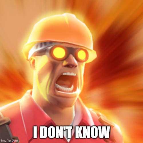 TF2 Engineer | I DON'T KNOW | image tagged in tf2 engineer | made w/ Imgflip meme maker