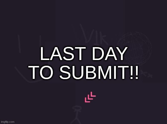 vik's image | LAST DAY TO SUBMIT!! | image tagged in vik's image | made w/ Imgflip meme maker