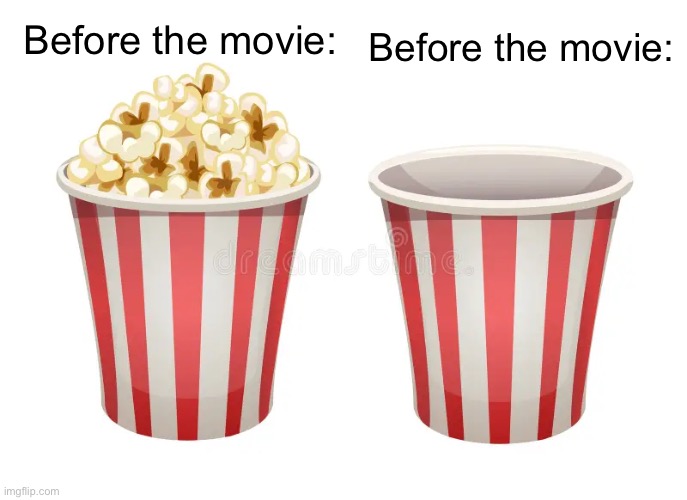 Finished: | Before the movie:; Before the movie: | image tagged in funny,memes,relatable,funny memes,popcorn,dogs | made w/ Imgflip meme maker