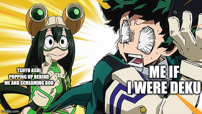TSUYU ASUI POPPING UP BEHIND ME AND SCREAMING BOO; ME IF I WERE DEKU | made w/ Imgflip meme maker
