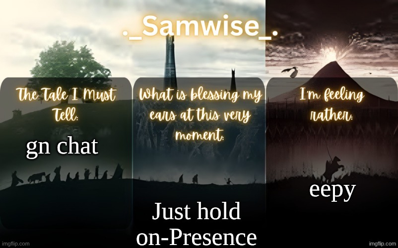 sams Lord Of The Rings template | eepy; gn chat; Just hold on-Presence | image tagged in sams lord of the rings template | made w/ Imgflip meme maker