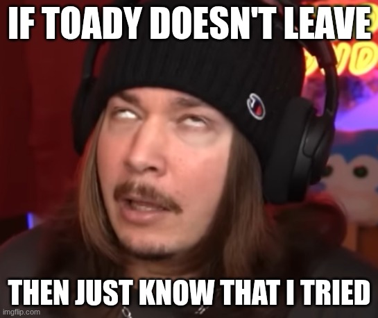 can't change the mind of someone who doesn't want to change | IF TOADY DOESN'T LEAVE; THEN JUST KNOW THAT I TRIED | image tagged in jimmy here nut | made w/ Imgflip meme maker