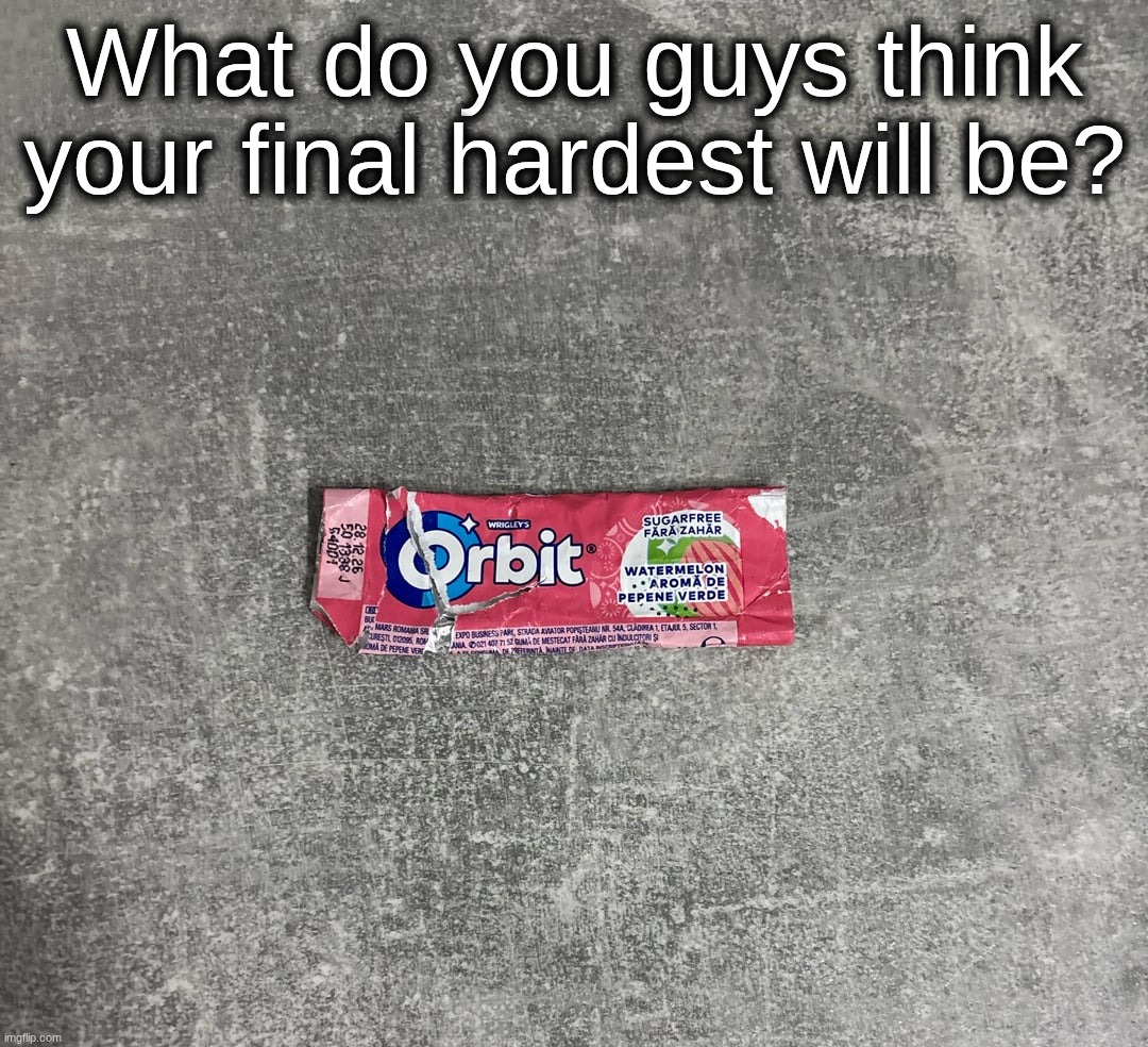 For me I think it'll be Tunnel Of Despair or Subsuming Vortex in like years from now | What do you guys think your final hardest will be? | made w/ Imgflip meme maker