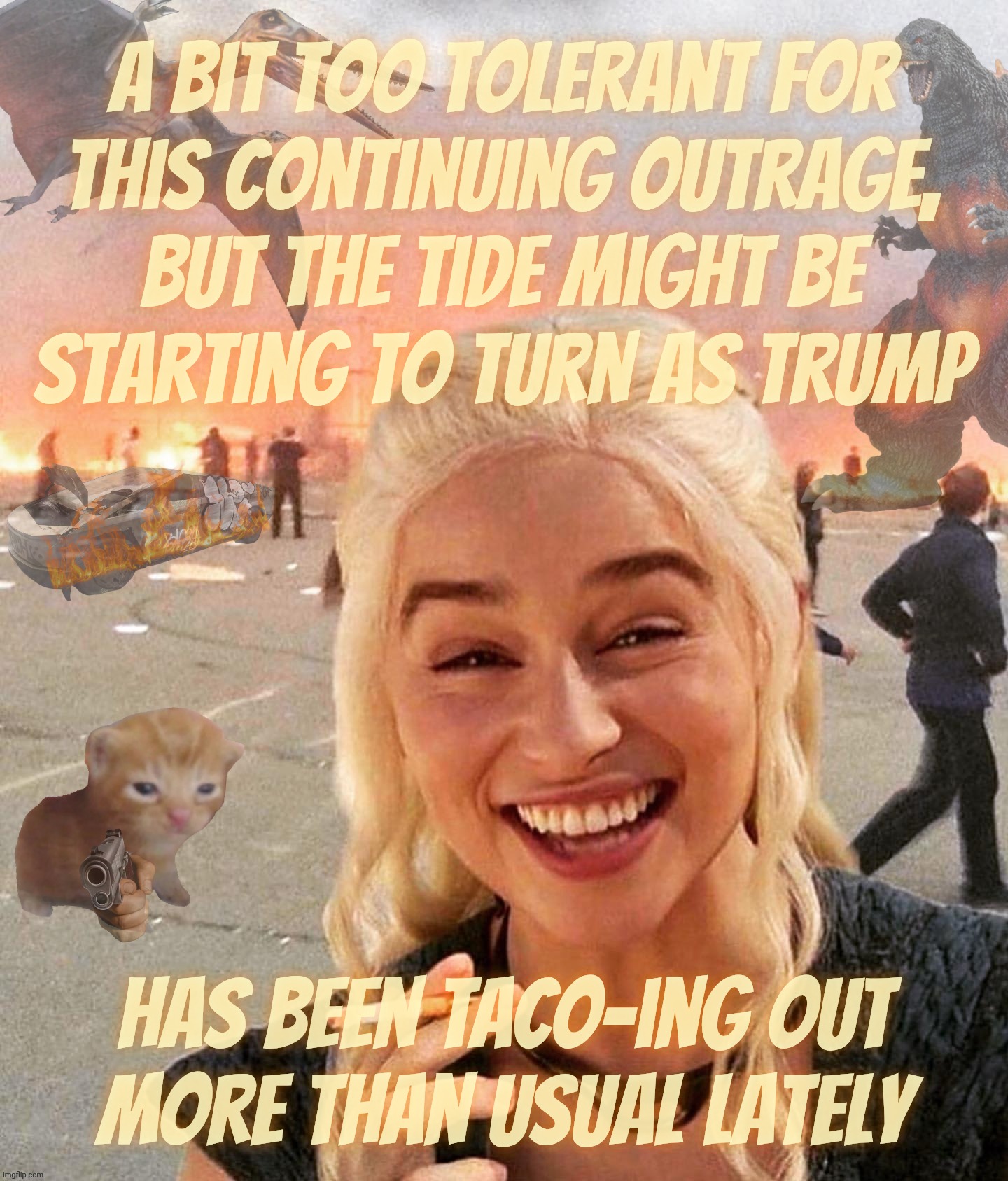 Is the tide finally beginning to maybe start to turn, maybe? | A bit too tolerant for
this continuing outrage,
but the tide might be
Starting to turn as Trump; has been TACO-ing out
more than usual lately | image tagged in disaster smoker gal kitchen sink edition,for how much longer,must be tolerate,mass blunder,is the tide turning,trump | made w/ Imgflip meme maker