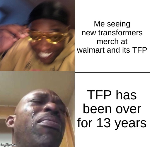 WHY NOW | Me seeing new transformers merch at walmart and its TFP; TFP has been over for 13 years | image tagged in wearing sunglasses crying | made w/ Imgflip meme maker