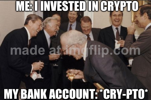 ME: I INVESTED IN CRYPTO; MY BANK ACCOUNT: *CRY-PTO* | ME: I INVESTED IN CRYPTO; MY BANK ACCOUNT: *CRY-PTO* | image tagged in memes,laughing men in suits,crypto,cryptocurrency,banks,currency | made w/ Imgflip meme maker
